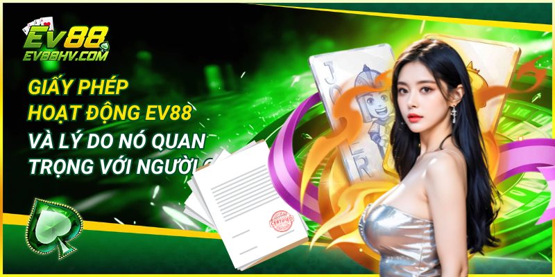 Giấy Phép Hoạt Động EV88 Và Lý Do Nó Quan Trọng Với Người Chơi