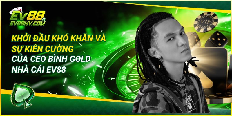 Khởi Đầu Khó Khăn và Sự Kiên Cường của CEO Bình Gold Nhà Cái EV88