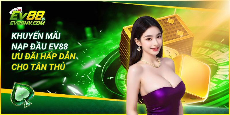 Khuyến Mãi Nạp Đầu EV88 - Ưu Đãi Hấp Dẫn Cho Tân Thủ