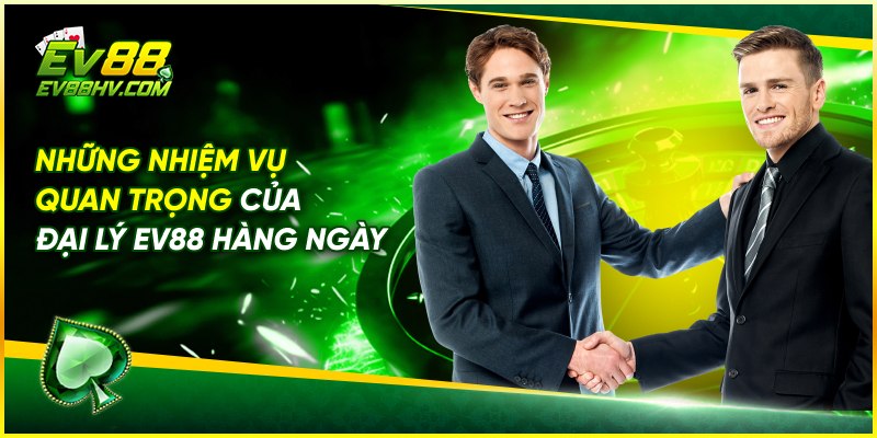 Những Nhiệm Vụ Quan Trọng Của Đại Lý EV88 Hàng Ngày