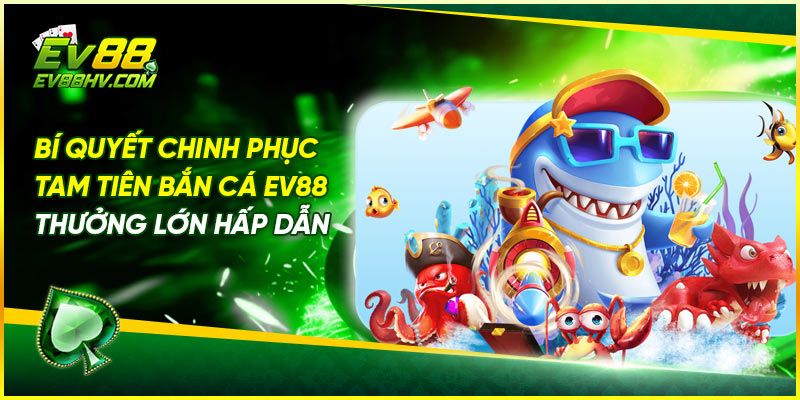 Bí Quyết Chinh Phục Tam Tiên Bắn Cá EV88 - Thưởng Lớn Hấp Dẫn